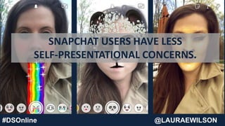 #DSOnline @LAURAEWILSON
SNAPCHAT USERS HAVE LESS
SELF-PRESENTATIONAL CONCERNS.
 