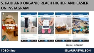 #DSOnline @LAURAEWILSON
5. PAID AND ORGANIC REACH HIGHER AND EASIER
ON INSTAGRAM
Source: Instagram
 