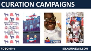 CURATION CAMPAIGNS
#DSOnline @LAURAEWILSON
 