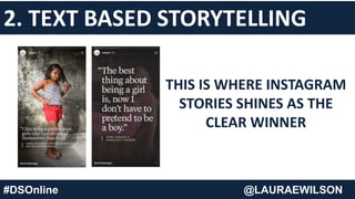 #DSOnline @LAURAEWILSON
THIS IS WHERE INSTAGRAM
STORIES SHINES AS THE
CLEAR WINNER
2. TEXT BASED STORYTELLING
 