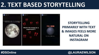 #DSOnline @LAURAEWILSON
STORYTELLING
PRIMARILY WITH TEXT
& IMAGES FEELS MORE
NATURAL ON
INSTAGRAM
2. TEXT BASED STORYTELLING
 