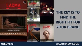 #DSOnline @LAURAEWILSON
THE KEY IS TO
FIND THE
RIGHT FIT FOR
YOUR BRAND
 