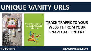 TRACK TRAFFIC TO YOUR
WEBSITE FROM YOUR
SNAPCHAT CONTENT
@LAURAEWILSON#DSOnline @LAURAEWILSON
UNIQUE VANITY URLS
 