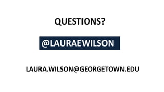 QUESTIONS?
@LAURAEWILSON
LAURA.WILSON@GEORGETOWN.EDU
 