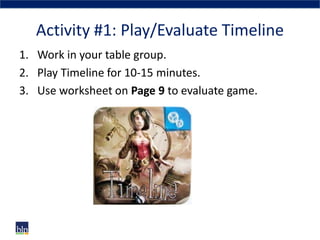 Activity #1: Play/Evaluate Timeline
1. Work in your table group.
2. Play Timeline for 10-15 minutes.
3. Use worksheet on P...