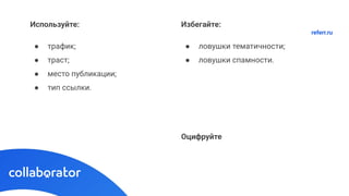 Используйте:
● трафик;
● траст;
● место публикации;
● тип ссылки.
Избегайте:
● ловушки тематичности;
● ловушки спамности.
Оцифруйте
referr.ru
 