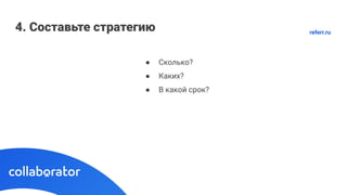 4. Составьте стратегию
● Сколько?
● Каких?
● В какой срок?
referr.ru
 