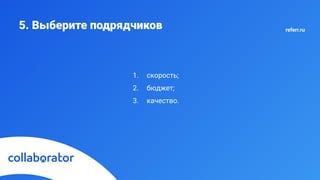 5. Выберите подрядчиков
1. скорость;
2. бюджет;
3. качество.
referr.ru
 