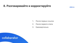 8. Разговаривайте и корректируйте
1. После первых ссылок
2. После первого этапа
3. Ежеквартально
referr.ru
 