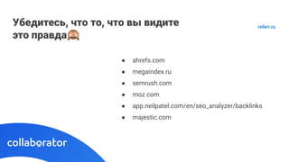 Убедитесь, что то, что вы видите
это правда🙈
● ahrefs.com
● megaindex.ru
● semrush.com
● moz.com
● app.neilpatel.com/en/seo_analyzer/backlinks
● majestic.com
referr.ru
 