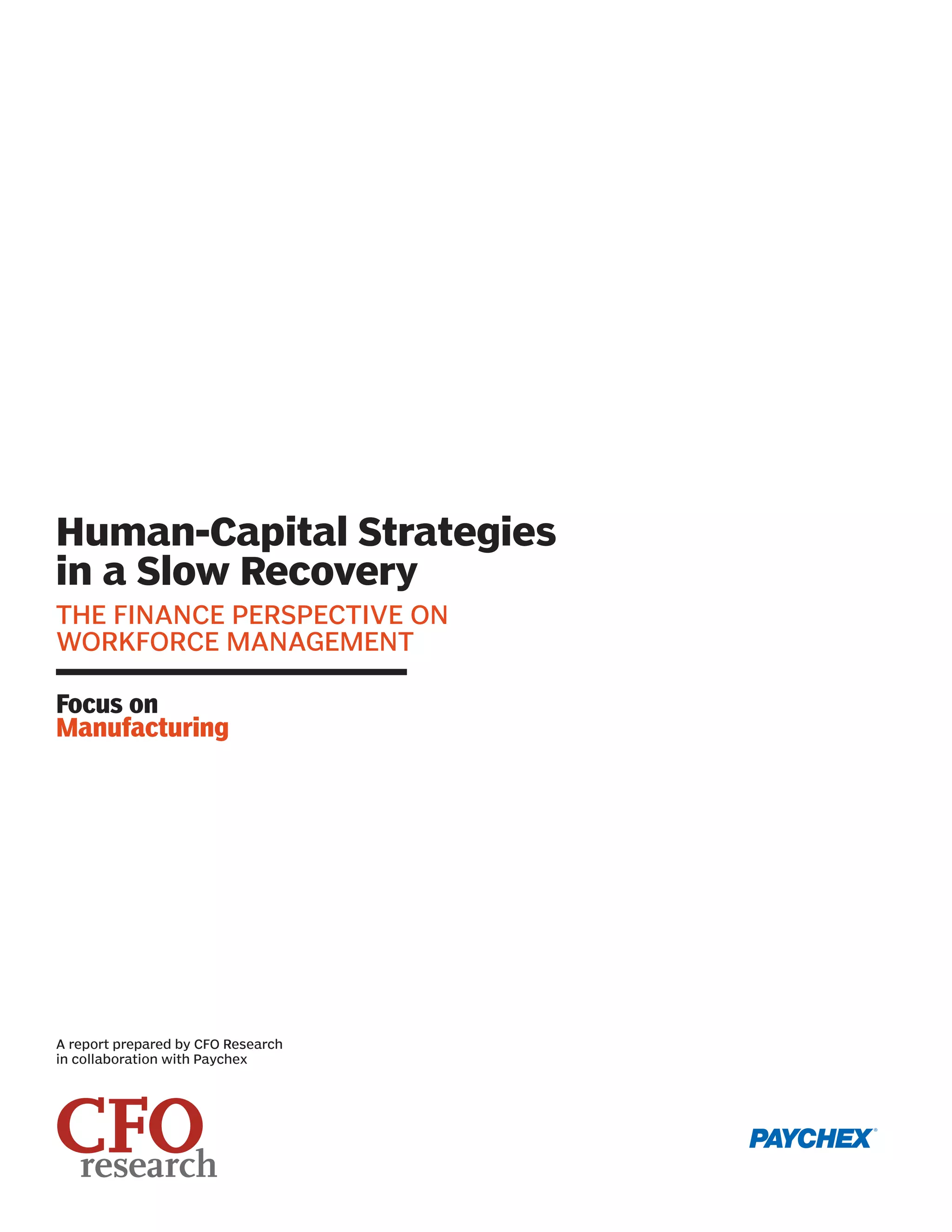 Human-Capital Strategies
in a Slow Recovery
THE FINANCE PERSPECTIVE ON
WORKFORCE MANAGEMENT

Focus on
Manufacturing




A report prepared by CFO Research
in collaboration with Paychex
 