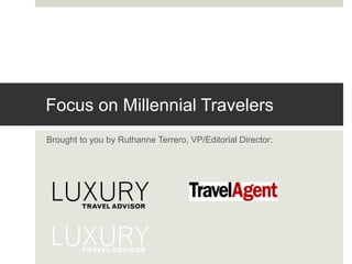 Focus on Millennial Travelers 
Brought to you by Ruthanne Terrero, VP/Editorial Director: 
 