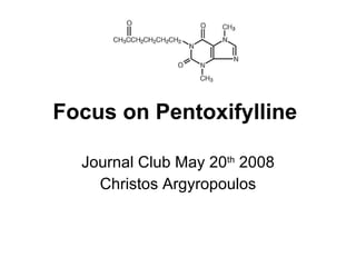 Focus on P entoxifylline   Journal Club May 20 th  2008 Christos Argyropoulos 