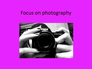 Focus on photography
 