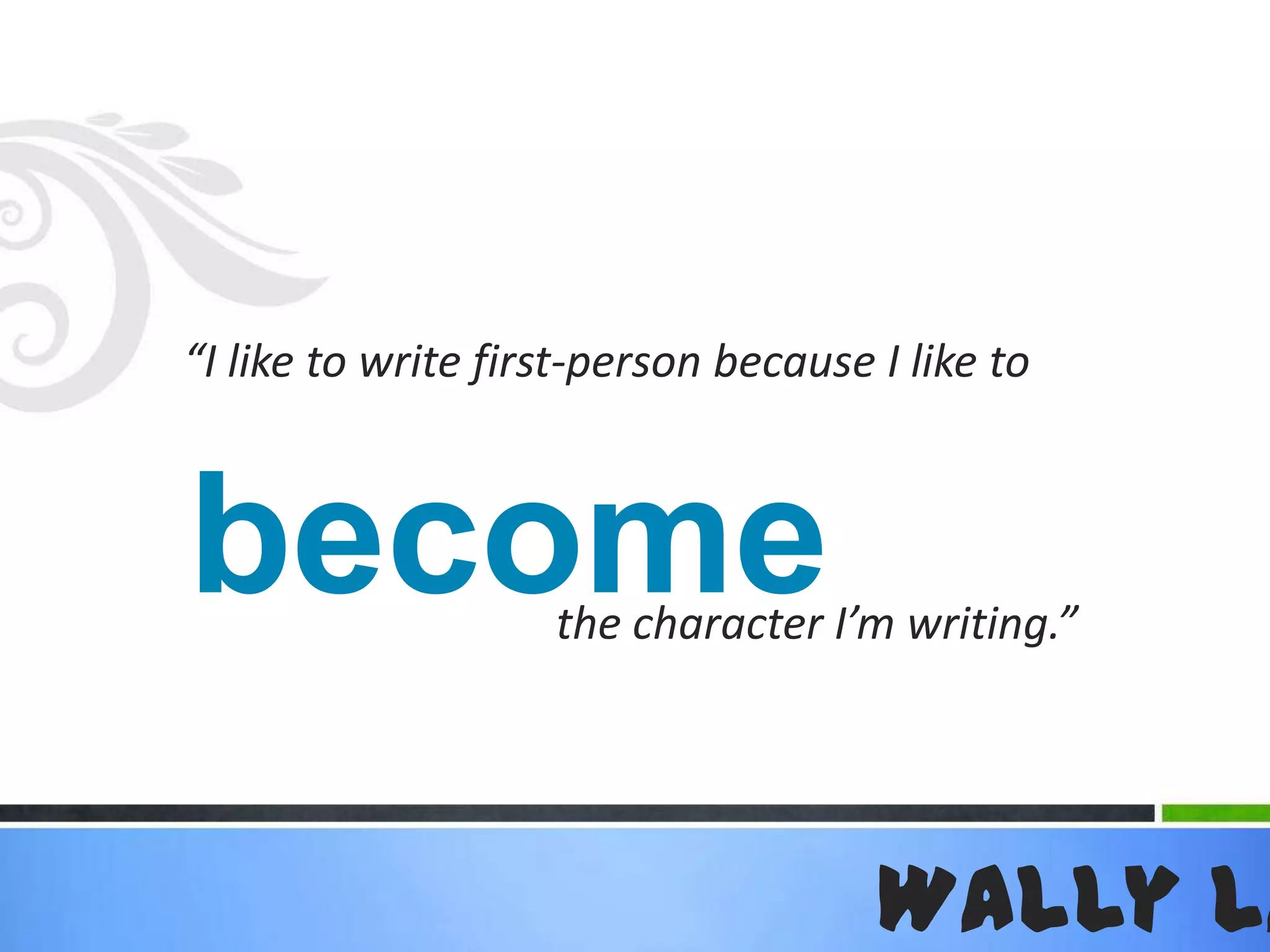 “I like to write first-person because I like tobecomethe character I’m writing.”Wally Lamb