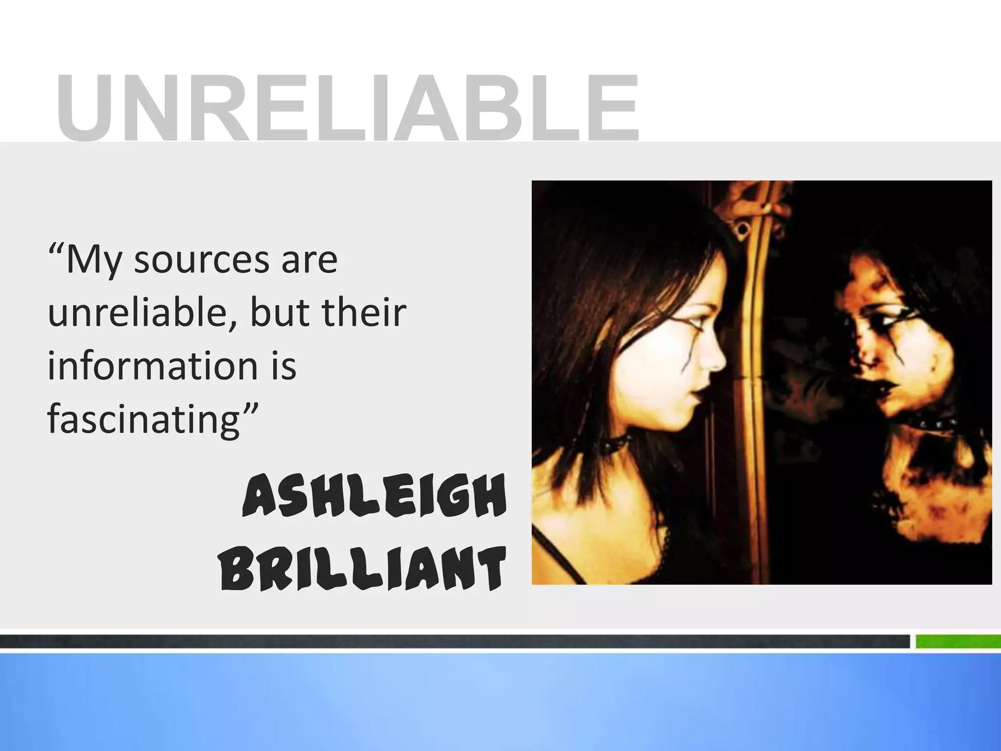 UNRELIABLE“My sources are unreliable, but their information is fascinating”Ashleigh Brilliant