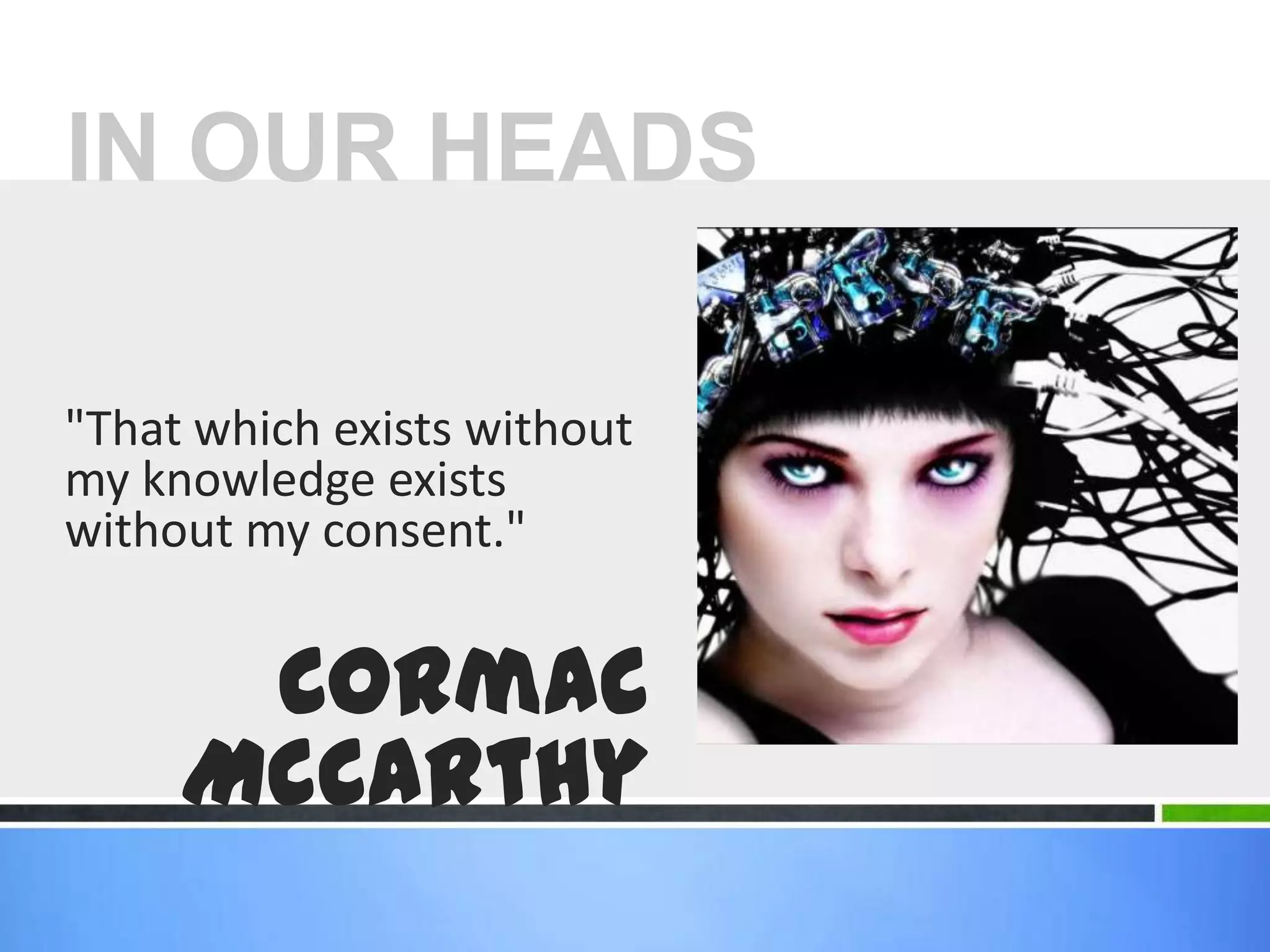 "That which exists without my knowledge exists without my consent." Cormac McCarthyIN OUR HEADS