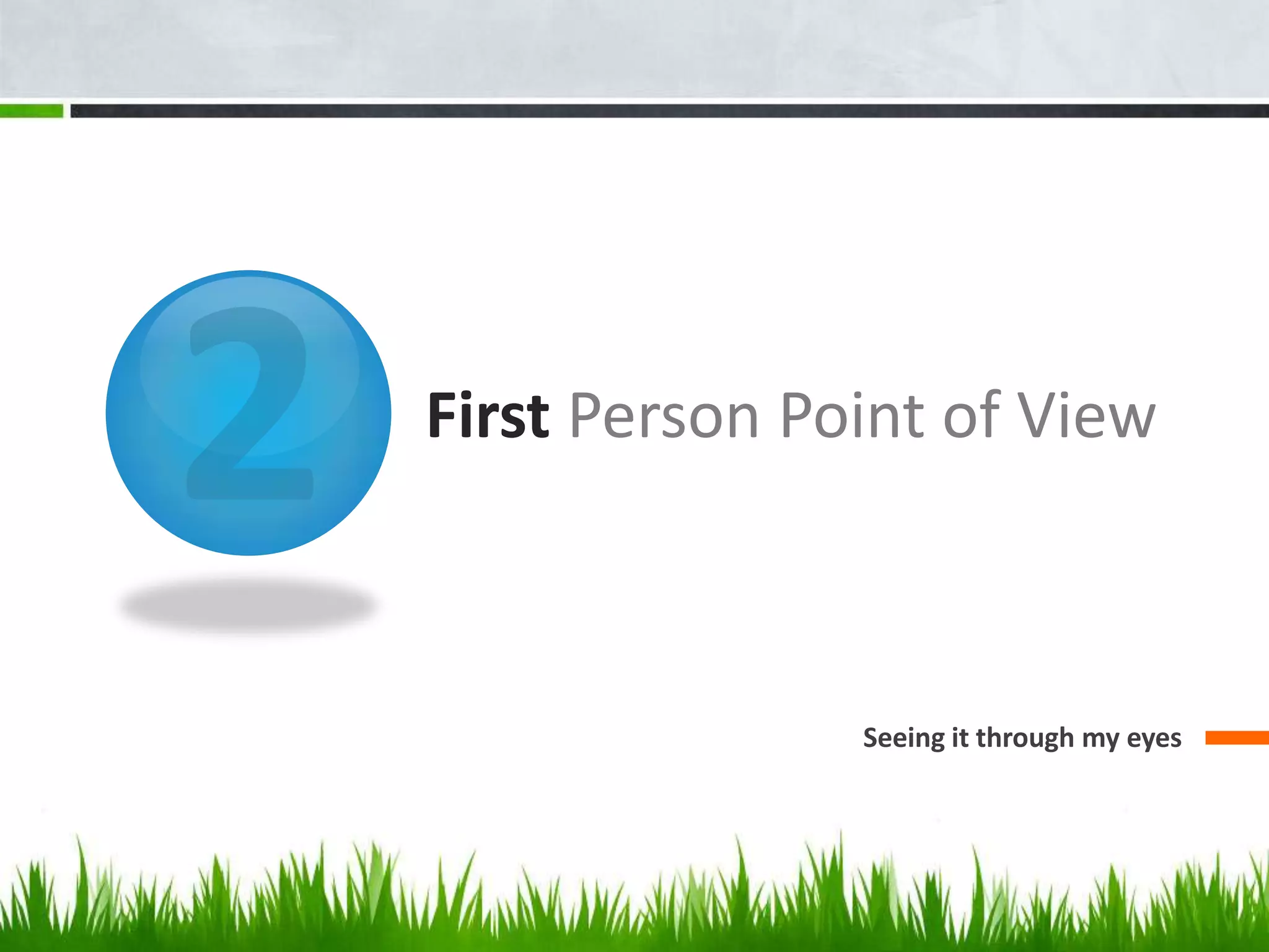 2First Person Point of ViewSeeing it through my eyes