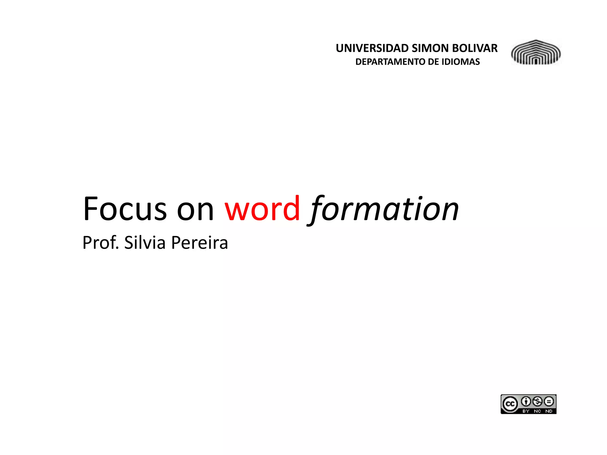 UNIVERSIDAD SIMON BOLIVAR
                          DEPARTAMENTO DE IDIOMAS




Focus on word formation
Prof. Silvia Pereira
 