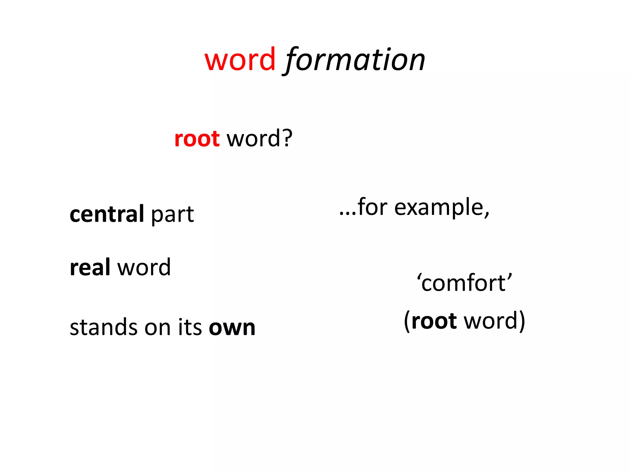 word formation

            root word?

central part             …for example,

real word
                                ‘comfort’
stands on its own             (root word)
 