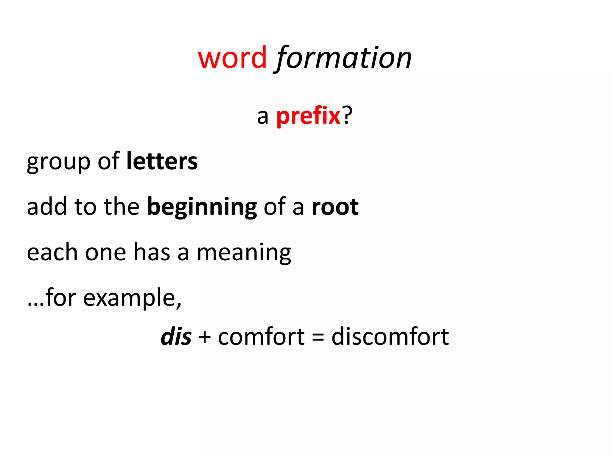 word formation
                    a prefix?
group of letters
add to the beginning of a root
each one has a meaning
…for example,
           dis + comfort = discomfort
 