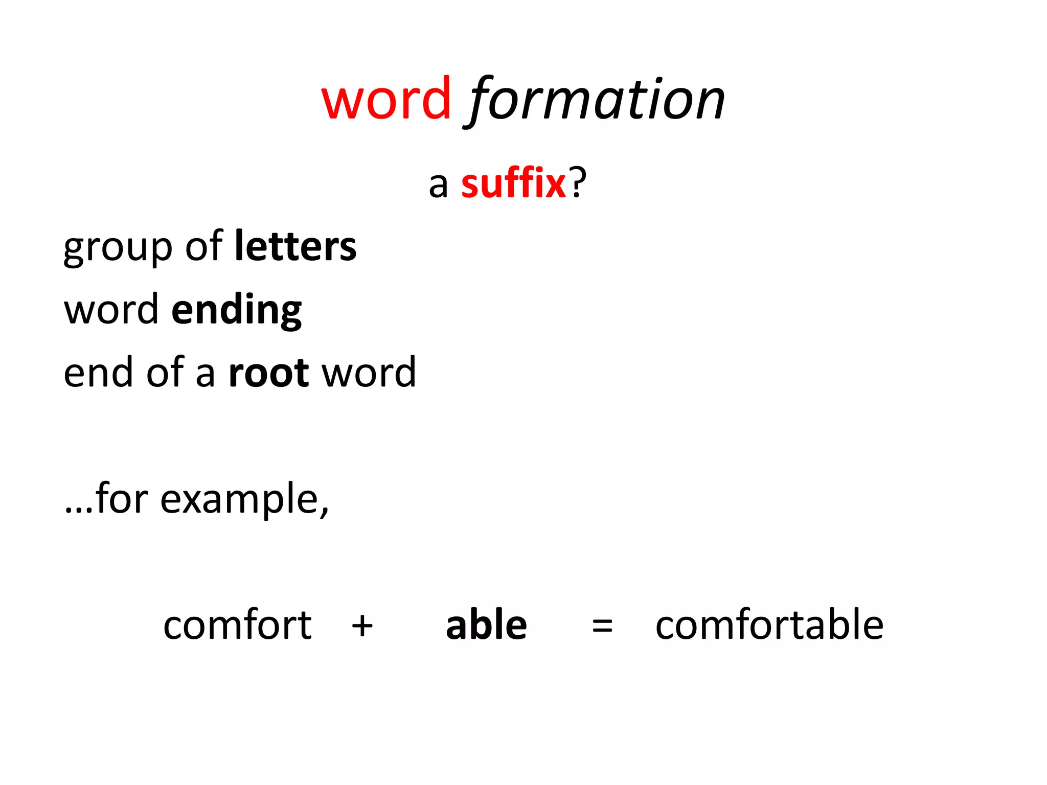 word formation
                     a suffix?
group of letters
word ending
end of a root word

…for example,

     comfort +       able        = comfortable
 