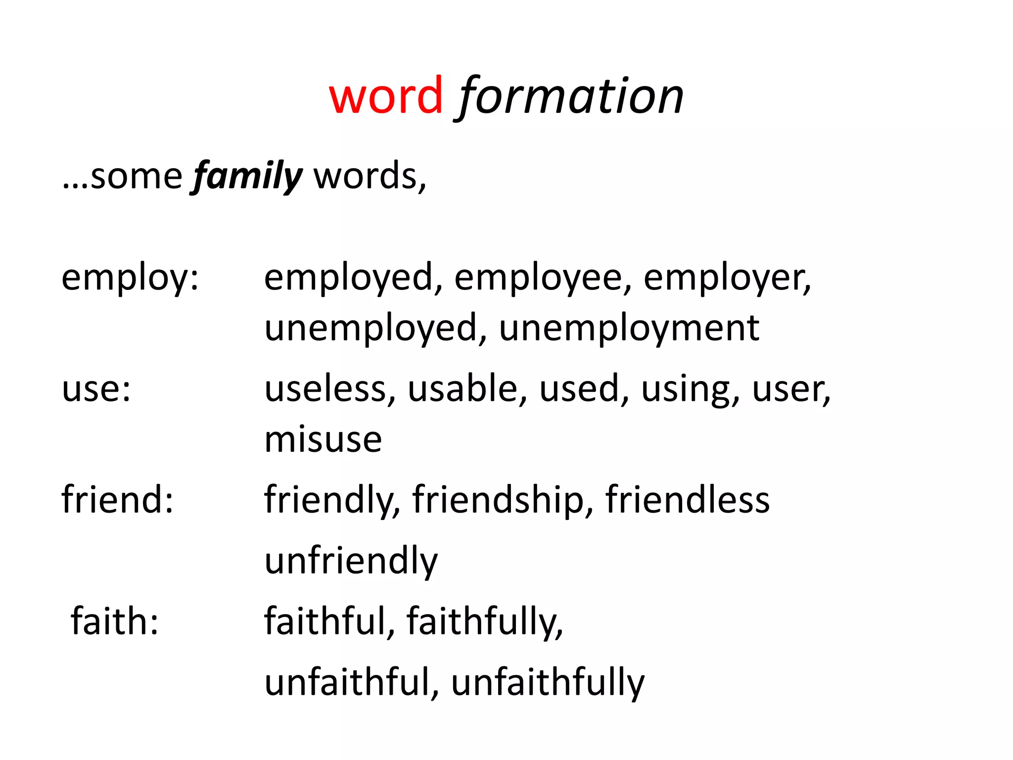 word formation
…some family words,

employ:   employed, employee, employer,
          unemployed, unemployment
use:      useless, usable, used, using, user,
          misuse
friend:   friendly, friendship, friendless
          unfriendly
faith:    faithful, faithfully,
          unfaithful, unfaithfully
 