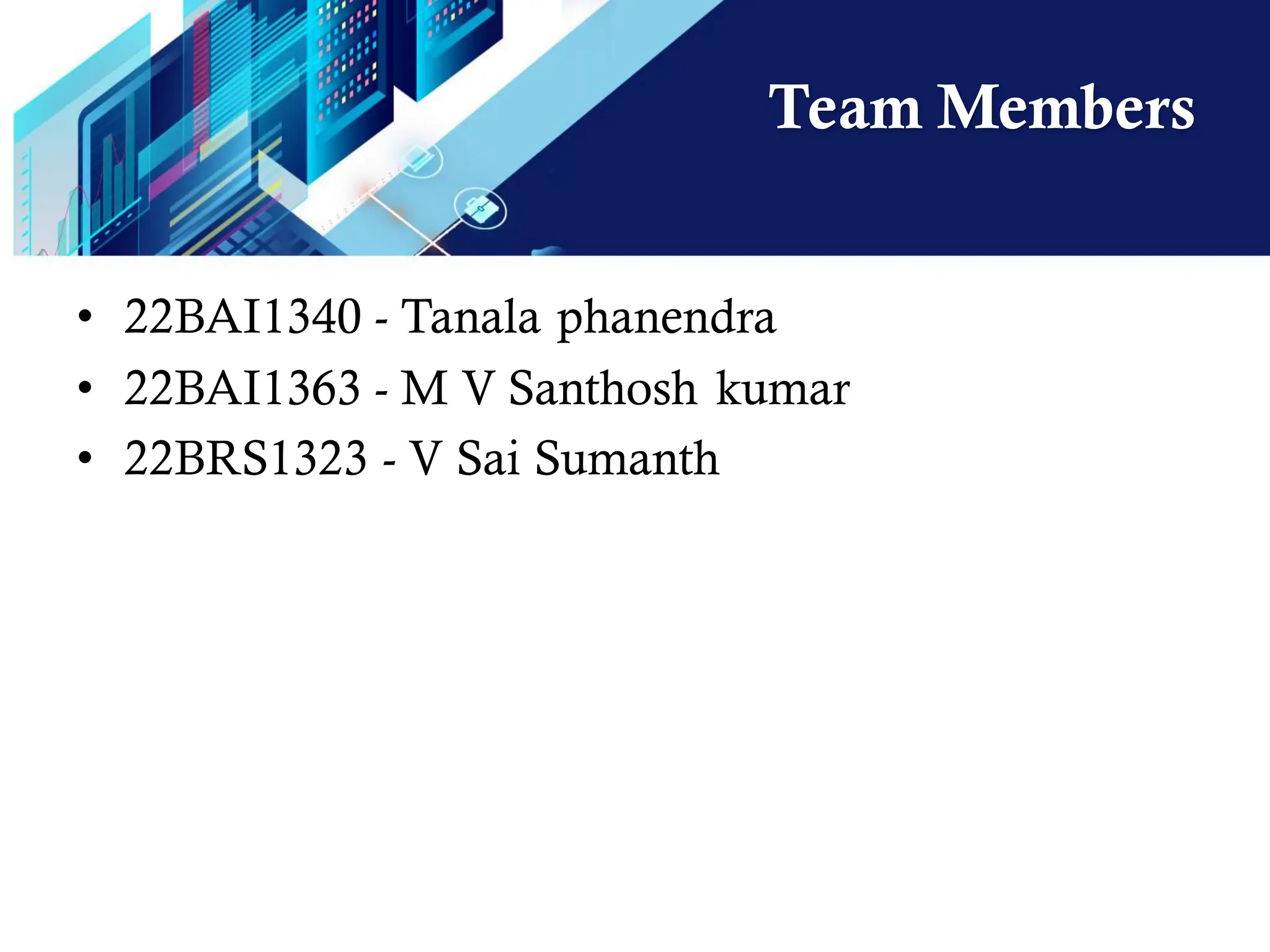 Team Members
• 22BAI1340 - Tanala phanendra
• 22BAI1363 - M V Santhosh kumar
• 22BRS1323 - V Sai Sumanth