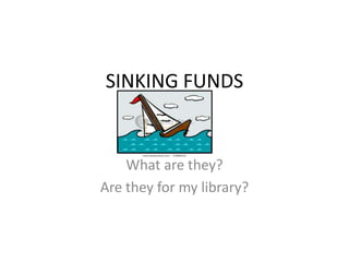 SINKING FUNDS What are they? Are they for my library? 