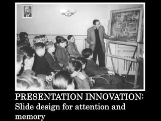 PRESENTATION INNOVATION:
Slide design for attention and
memory
 