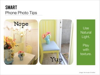 Smart
Phone Photo Tips


                      Use
                     Natural
                     Light.

                      Play
                      with
                    texture.




                   image: the house of smiths
 