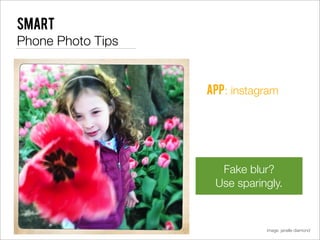 Smart
Phone Photo Tips


                   app: instagram




                     Fake blur?
                    Use sparingly.



                              image: janelle diamond
 