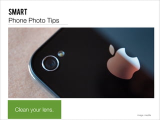 Smart
Phone Photo Tips




  Clean your lens.
                     image: maclife
 