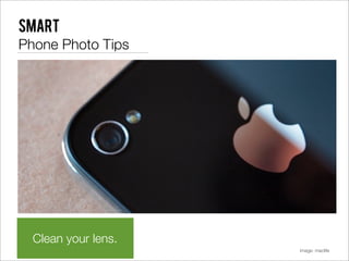 Smart
Phone Photo Tips




  Clean your lens.
                     image: maclife
 