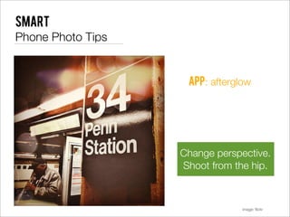 Smart
Phone Photo Tips


                    app: afterglow




                   Change perspective.
                   Shoot from the hip.



                                image: ﬂickr
 