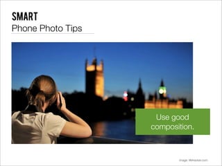 Smart
Phone Photo Tips




                    Use good
                   composition.



                          image: lifehacker.com
 