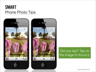Smart
Phone Photo Tips




                    Did you tap? Tap on
                   the image to focus it.



                                image: lifehacker.com
 