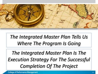 The Integrated Master Plan Tells Us
Where The Program Is Going
The Integrated Master Plan Is The
Execution Strategy For The Successful
Completion Of The Project
22
 