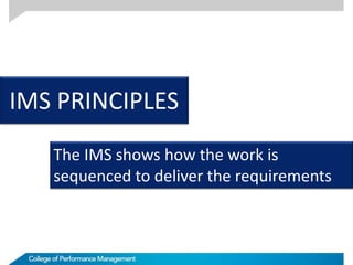 IMS PRINCIPLES
The IMS shows how the work is
sequenced to deliver the requirements
 
