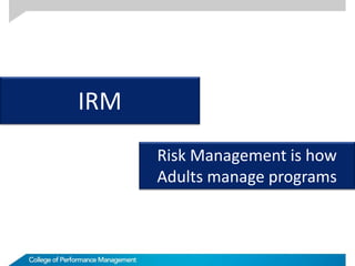 IRM
Risk Management is how
Adults manage programs
 