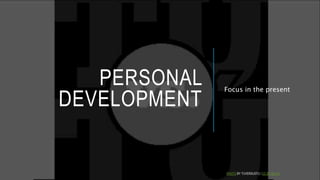 PERSONAL
DEVELOPMENT
Focus in the present
PHOTO BY TUVERSUSTU / CC BY-SA 4.0
 