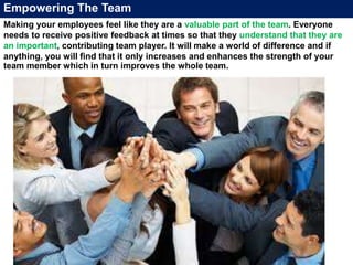 Empowering The Team
Making your employees feel like they are a valuable part of the team. Everyone
needs to receive positi...