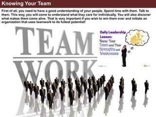 Knowing Your Team
First of all, you need to have a good understanding of your people. Spend time with them. Talk to
them. ...
