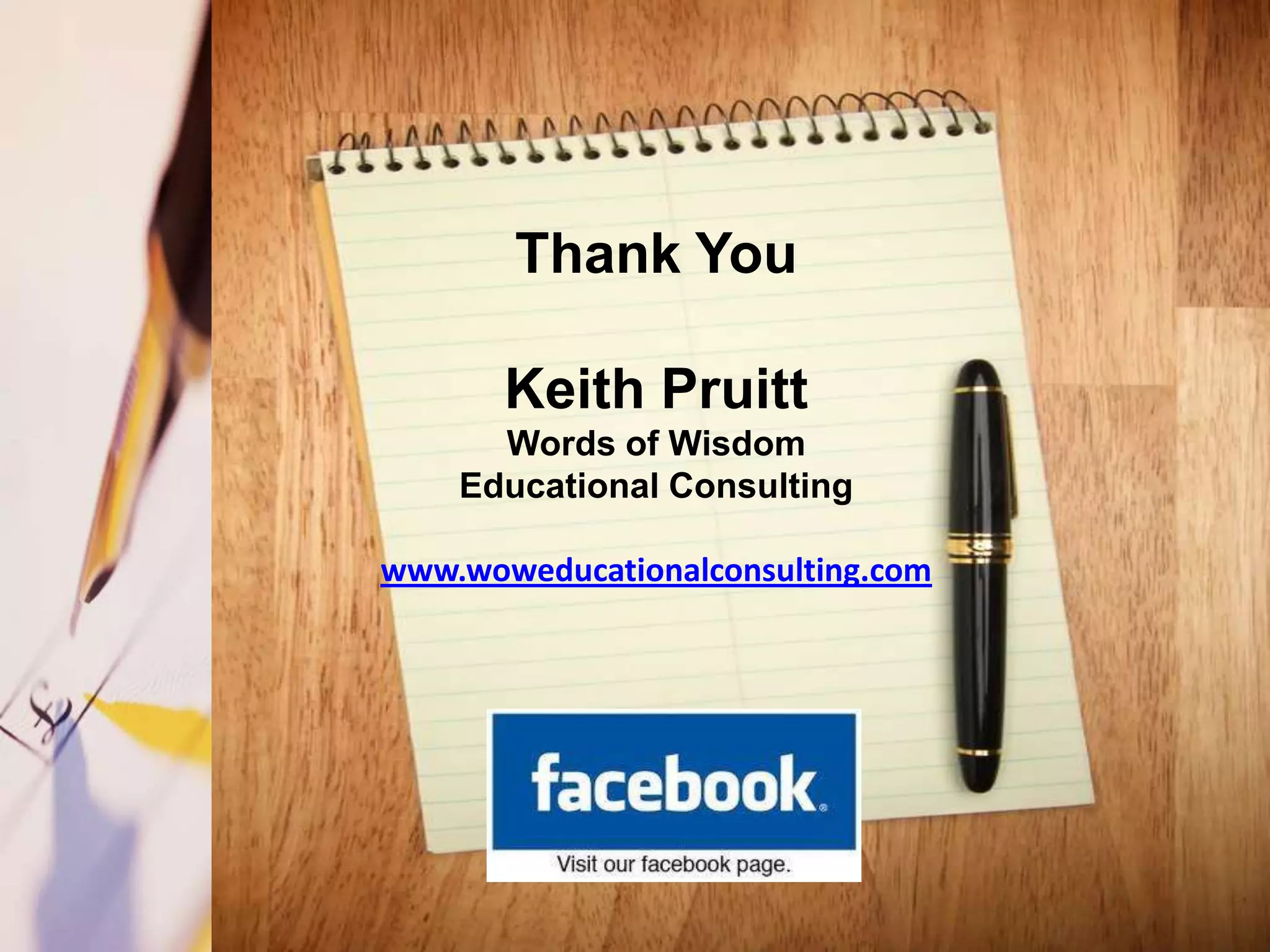 Thank You

       Keith Pruitt
      Words of Wisdom
    Educational Consulting

www.woweducationalconsulting.com
 