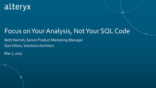 Focus onYour Analysis, NotYour SQL Code
Beth Narrish, Senior Product Marketing Manager
Dan Hilton, Solutions Architect
Mar 7, 2017
 