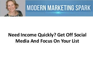 Need Income Quickly? Get Off Social
Media And Focus On Your List

 