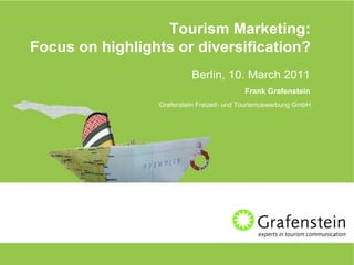 Tourism Marketing:
Focus on highlights or diversification?
                           Berlin, 10. March 2011
                                           Frank Grafenstein
                 Grafenstein Freizeit- und Tourismuswerbung GmbH
 