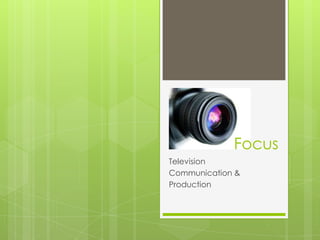 Focus
Television
Communication &
Production
 