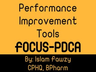 By: Islam Fawzy
CPHQ, BPharm
Performance
Improvement
Tools
FOCUS-PDCA
 