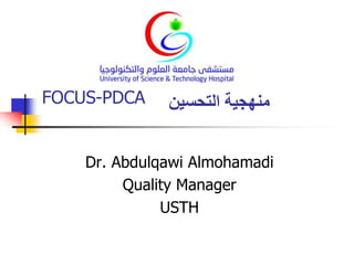 FOCUS-PDCA
Dr. Abdulqawi Almohamadi
Quality Manager
USTH
‫التحسين‬ ‫منهجية‬
 